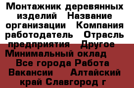 Монтажник деревянных изделий › Название организации ­ Компания-работодатель › Отрасль предприятия ­ Другое › Минимальный оклад ­ 1 - Все города Работа » Вакансии   . Алтайский край,Славгород г.